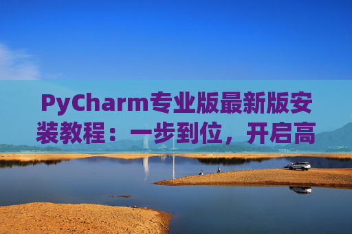 PyCharm专业版最新版安装教程：一步到位，开启高效Python开发之旅