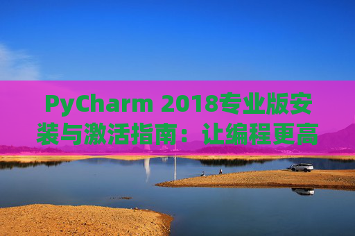 PyCharm 2018专业版安装与激活指南：让编程更高效